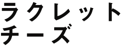 ラクレットチーズ